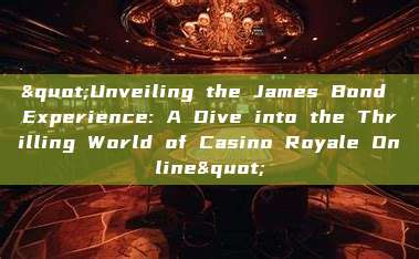 "Unveiling the James Bond Experience: A Dive into the Thrilling World of Casino Royale Online"