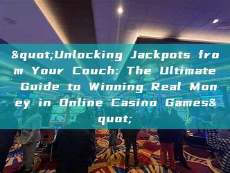 "Unlocking Jackpots from Your Couch: The Ultimate Guide to Winning Real Money in Online Casino Games"