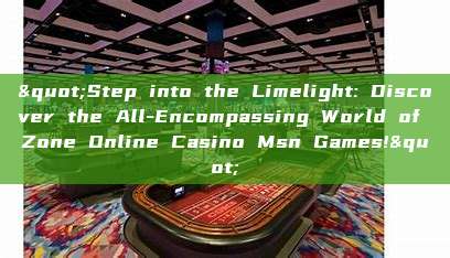 "Step into the Limelight: Discover the All-Encompassing World of Zone Online Casino Msn Games!"