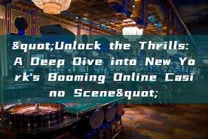 "Unlock the Thrills: A Deep Dive into New York's Booming Online Casino Scene"