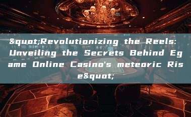 "Revolutionizing the Reels: Unveiling the Secrets Behind Egame Online Casino's meteoric Rise"