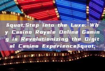 "Step into the Luxe: Why Casino Royale Online Gaming is Revolutionizing the Digital Casino Experience"