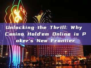 Unlocking the Thrill: Why Casino Hold'em Online is Poker's New Frontier