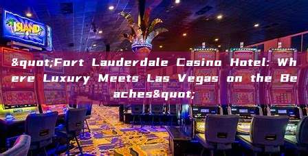 "Fort Lauderdale Casino Hotel: Where Luxury Meets Las Vegas on the Beaches"