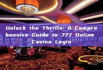 Unlock the Thrills: A Comprehensive Guide to 777 Online Casino Login