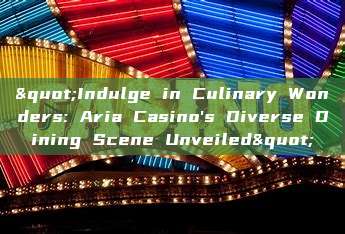 "Indulge in Culinary Wonders: Aria Casino's Diverse Dining Scene Unveiled"