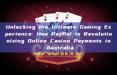 Unlocking the Ultimate Gaming Experience: How PayPal is Revolutionizing Online Casino Payments in Australia