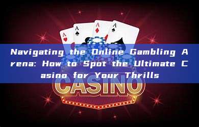 Navigating the Online Gambling Arena: How to Spot the Ultimate Casino for Your Thrills