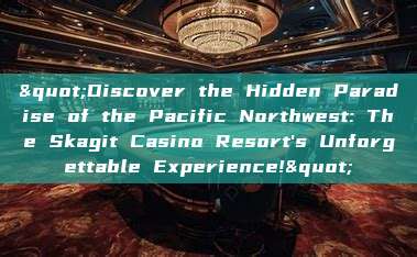 "Discover the Hidden Paradise of the Pacific Northwest: The Skagit Casino Resort's Unforgettable Experience!"