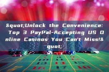 "Unlock the Convenience: Top 3 PayPal-Accepting US Online Casinos You Can't Miss!"