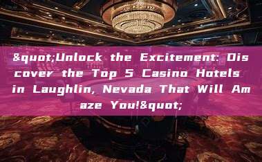 "Unlock the Excitement: Discover the Top 5 Casino Hotels in Laughlin, Nevada That Will Amaze You!"