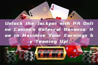 Unlock the Jackpot with PA Online Casino's Referral Bonanza: How to Maximize Your Earnings by Teaming Up!