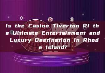 Is the Casino Tiverton RI the Ultimate Entertainment and Luxury Destination in Rhode Island?