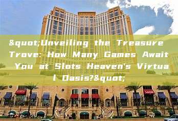 "Unveiling the Treasure Trove: How Many Games Await You at Slots Heaven's Virtual Oasis?"