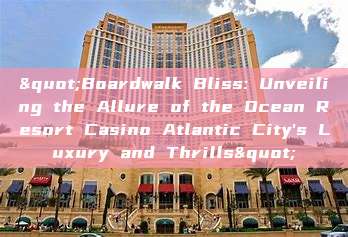 "Boardwalk Bliss: Unveiling the Allure of the Ocean Resort Casino Atlantic City's Luxury and Thrills"