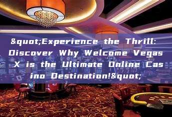 "Experience the Thrill: Discover Why Welcome Vegas X is the Ultimate Online Casino Destination!"