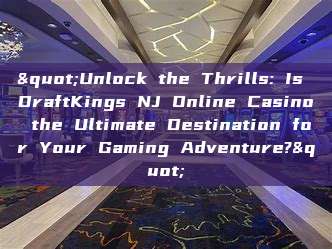 "Unlock the Thrills: Is DraftKings NJ Online Casino the Ultimate Destination for Your Gaming Adventure?"