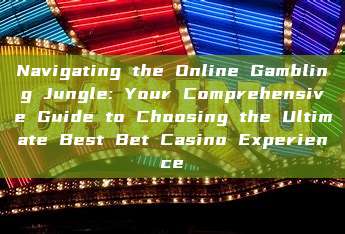 Navigating the Online Gambling Jungle: Your Comprehensive Guide to Choosing the Ultimate Best Bet Casino Experience