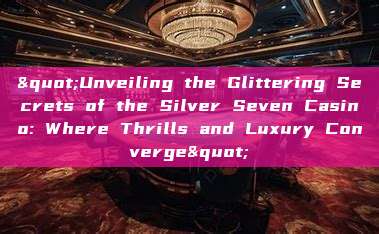 "Unveiling the Glittering Secrets of the Silver Seven Casino: Where Thrills and Luxury Converge"