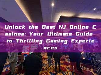 Unlock the Best NJ Online Casinos: Your Ultimate Guide to Thrilling Gaming Experiences