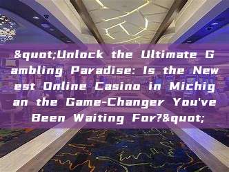 "Unlock the Ultimate Gambling Paradise: Is the Newest Online Casino in Michigan the Game-Changer You've Been Waiting For?"