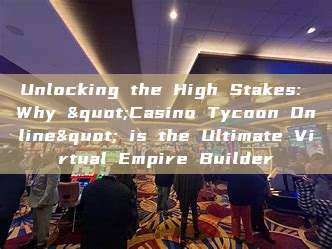 Unlocking the High Stakes: Why "Casino Tycoon Online" is the Ultimate Virtual Empire Builder