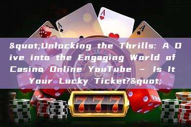 "Unlocking the Thrills: A Dive into the Engaging World of Casino Online YouTube – Is It Your Lucky Ticket?"