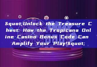 "Unlock the Treasure Chest: How the Tropicana Online Casino Bonus Code Can Amplify Your Play!"