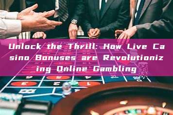 Unlock the Thrill: How Live Casino Bonuses are Revolutionizing Online Gambling