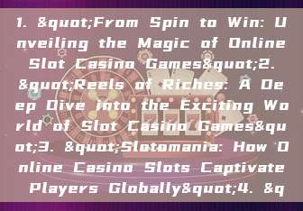 1. "From Spin to Win: Unveiling the Magic of Online Slot Casino Games"2. "Reels of Riches: A Deep Dive into the Exciting World of Slot Casino Games"3. "Slotomania: How Online Casino Slots Captivate Players Globally"4. &q