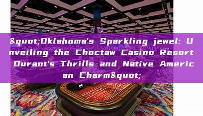 "Oklahoma's Sparkling jewel: Unveiling the Choctaw Casino Resort Durant's Thrills and Native American Charm"