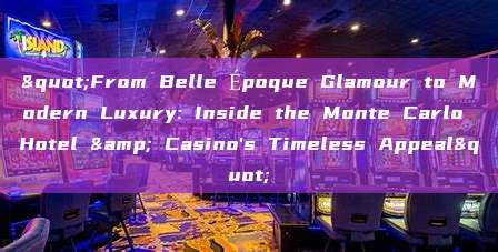 "From Belle Époque Glamour to Modern Luxury: Inside the Monte Carlo Hotel & Casino's Timeless Appeal"