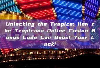 Unlocking the Tropics: How the Tropicana Online Casino Bonus Code Can Boost Your Luck!