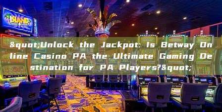 "Unlock the Jackpot: Is Betway Online Casino PA the Ultimate Gaming Destination for PA Players?"