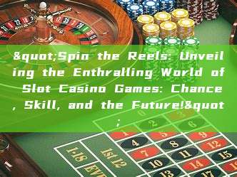 "Spin the Reels: Unveiling the Enthralling World of Slot Casino Games: Chance, Skill, and the Future!"