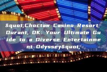 "Choctaw Casino Resort Durant, OK: Your Ultimate Guide to a Diverse Entertainment Odyssey"