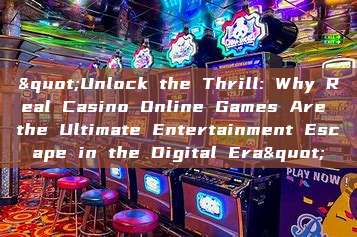 "Unlock the Thrill: Why Real Casino Online Games Are the Ultimate Entertainment Escape in the Digital Era"