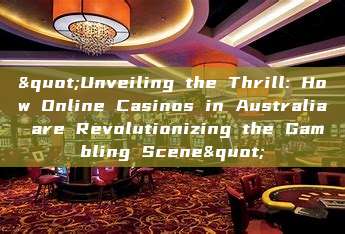 "Unveiling the Thrill: How Online Casinos in Australia are Revolutionizing the Gambling Scene"