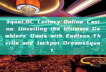 "BC Lottery Online Casino: Unveiling the Ultimate Gamblers' Oasis with Endless Thrills and Jackpot Dreams"