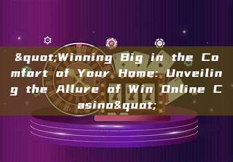 "Winning Big in the Comfort of Your Home: Unveiling the Allure of Win Online Casino"