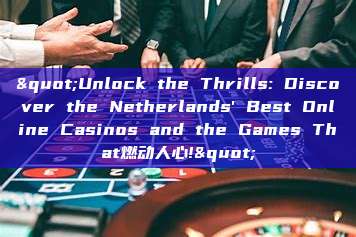 "Unlock the Thrills: Discover the Netherlands' Best Online Casinos and the Games That燃动人心!"