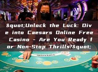 "Unlock the Luck: Dive into Caesars Online Free Casino - Are You Ready for Non-Stop Thrills?"