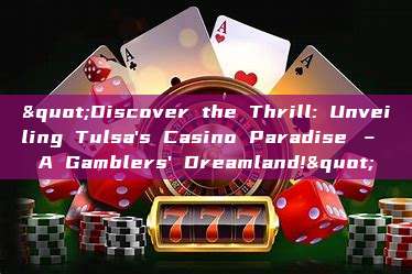 "Discover the Thrill: Unveiling Tulsa's Casino Paradise – A Gamblers' Dreamland!"