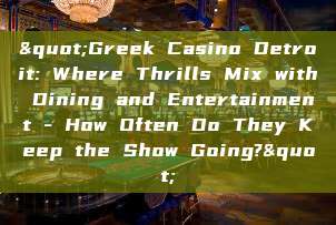 "Greek Casino Detroit: Where Thrills Mix with Dining and Entertainment - How Often Do They Keep the Show Going?"