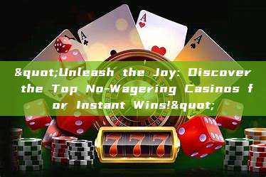 "Unleash the Joy: Discover the Top No-Wagering Casinos for Instant Wins!"