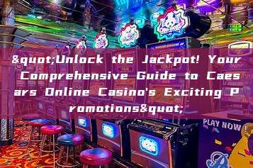 "Unlock the Jackpot! Your Comprehensive Guide to Caesars Online Casino's Exciting Promotions"