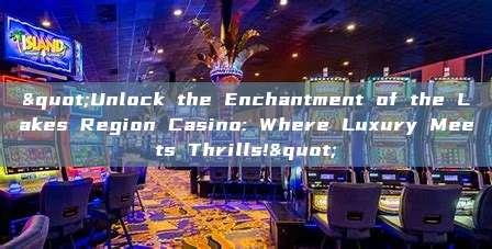 "Unlock the Enchantment of the Lakes Region Casino: Where Luxury Meets Thrills!"