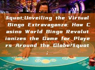 "Unveiling the Virtual Bingo Extravaganza: How Casino World Bingo Revolutionizes the Game for Players Around the Globe?"