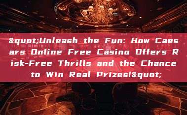 "Unleash the Fun: How Caesars Online Free Casino Offers Risk-Free Thrills and the Chance to Win Real Prizes!"