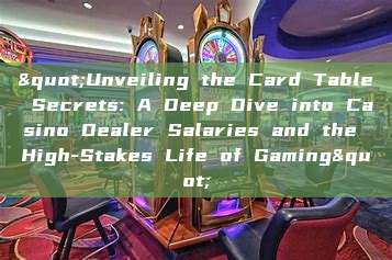 "Unveiling the Card Table Secrets: A Deep Dive into Casino Dealer Salaries and the High-Stakes Life of Gaming"